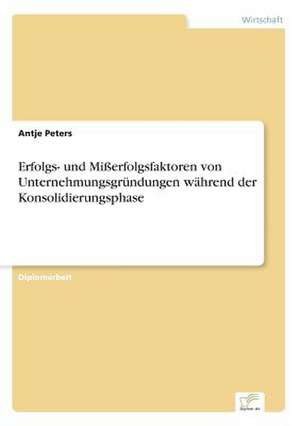 Erfolgs- und Mißerfolgsfaktoren von Unternehmungsgründungen während der Konsolidierungsphase de Antje Peters