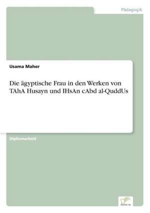 Die ägyptische Frau in den Werken von TAhA Husayn und IHsAn cAbd al-QuddUs de Usama Maher