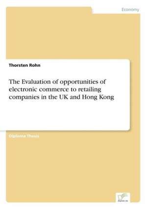 The Evaluation of opportunities of electronic commerce to retailing companies in the UK and Hong Kong de Thorsten Rohn