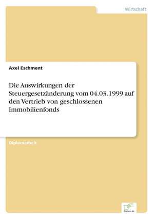 Die Auswirkungen der Steuergesetzänderung vom 04.03.1999 auf den Vertrieb von geschlossenen Immobilienfonds de Axel Eschment