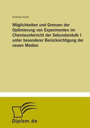 Möglichkeiten und Grenzen der Optimierung von Experimenten im Chemieunterricht der Sekundarstufe I unter besonderer Berücksichtigung der neuen Medien de Andreas Keller