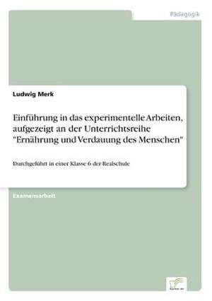 Einführung in das experimentelle Arbeiten, aufgezeigt an der Unterrichtsreihe "Ernährung und Verdauung des Menschen" de Ludwig Merk