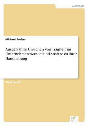 Ausgewählte Ursachen von Trägheit im Unternehmenswandel und Ansätze zu ihrer Handhabung de Michael Anders