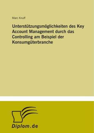 Unterstützungsmöglichkeiten des Key Account Management durch das Controlling am Beispiel der Konsumgüterbranche de Marc Knuff