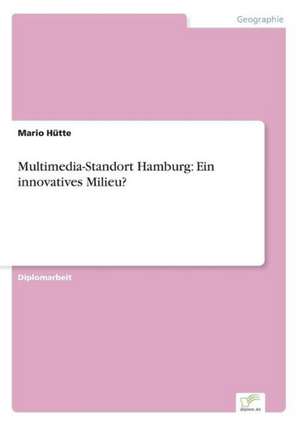 Multimedia-Standort Hamburg: Ein innovatives Milieu? de Mario Hütte