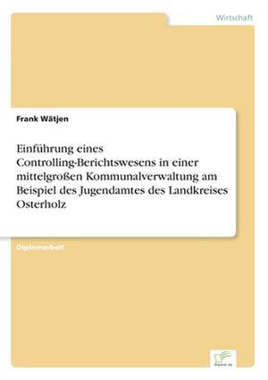 Einführung eines Controlling-Berichtswesens in einer mittelgroßen Kommunalverwaltung am Beispiel des Jugendamtes des Landkreises Osterholz de Frank Wätjen