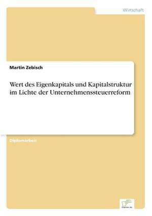 Wert des Eigenkapitals und Kapitalstruktur im Lichte der Unternehmenssteuerreform de Martin Zebisch