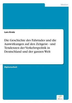 Die Geschichte des Fahrrades und die Auswirkungen auf den Zeitgeist - und Tendenzen der Verkehrspolitik in Deutschland und der ganzen Welt de Lars Kratz