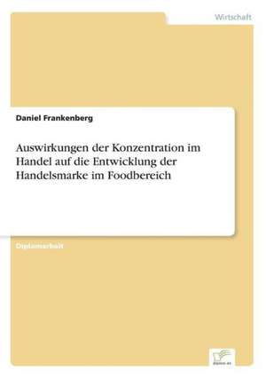 Auswirkungen der Konzentration im Handel auf die Entwicklung der Handelsmarke im Foodbereich de Daniel Frankenberg