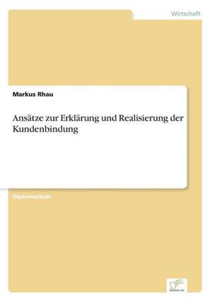 Ansätze zur Erklärung und Realisierung der Kundenbindung de Markus Rhau