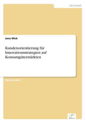 Kundenorientierung für Innovationsstrategien auf Konsumgütermärkten de Jana Wick