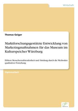 Marktforschungsgestützte Entwicklung von Marketingmaßnahmen für das Museum im Kulturspeicher Würzburg de Thomas Geiger