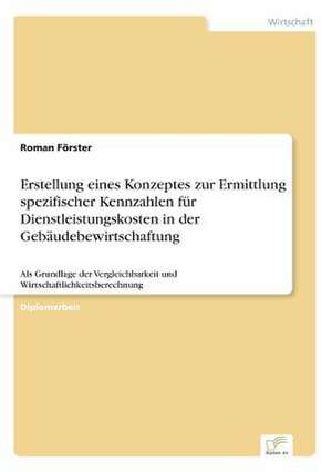 Erstellung eines Konzeptes zur Ermittlung spezifischer Kennzahlen für Dienstleistungskosten in der Gebäudebewirtschaftung de Roman Förster