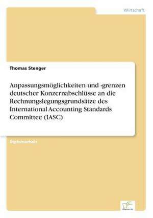 Anpassungsmöglichkeiten und -grenzen deutscher Konzernabschlüsse an die Rechnungslegungsgrundsätze des International Accounting Standards Committee (IASC) de Thomas Stenger