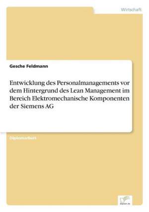 Entwicklung des Personalmanagements vor dem Hintergrund des Lean Management im Bereich Elektromechanische Komponenten der Siemens AG de Gesche Feldmann