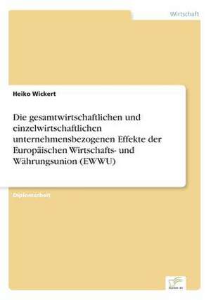 Die gesamtwirtschaftlichen und einzelwirtschaftlichen unternehmensbezogenen Effekte der Europäischen Wirtschafts- und Währungsunion (EWWU) de Heiko Wickert