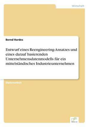 Entwurf eines Reengineering-Ansatzes und eines darauf basierenden Unternehmensdatenmodells für ein mittelständisches Industrieunternehmen de Bernd Hardes