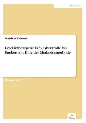 Produktbezogene Erfolgskontrolle bei Banken mit Hilfe der Marktzinsmethode de Matthias Kahnert