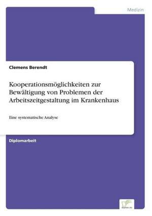 Kooperationsmöglichkeiten zur Bewältigung von Problemen der Arbeitszeitgestaltung im Krankenhaus de Clemens Berendt