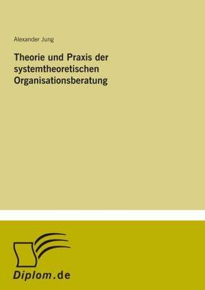 Theorie und Praxis der systemtheoretischen Organisationsberatung de Alexander Jung