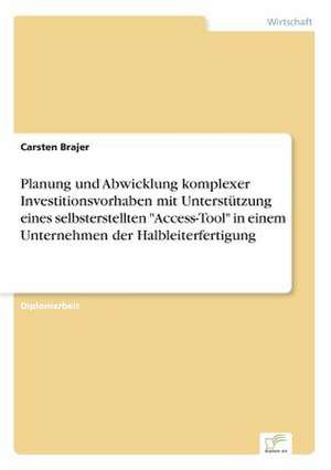 Planung und Abwicklung komplexer Investitionsvorhaben mit Unterstützung eines selbsterstellten "Access-Tool" in einem Unternehmen der Halbleiterfertigung de Carsten Brajer