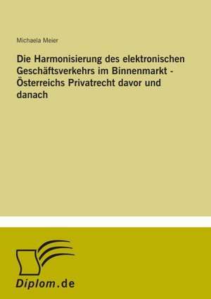 Die Harmonisierung des elektronischen Geschäftsverkehrs im Binnenmarkt - Österreichs Privatrecht davor und danach de Michaela Meier