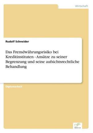 Das Fremdwährungsrisiko bei Kreditinstituten - Ansätze zu seiner Begrenzung und seine aufsichtsrechtliche Behandlung de Rudolf Schneider