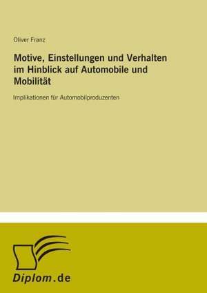 Motive, Einstellungen und Verhalten im Hinblick auf Automobile und Mobilität de Oliver Franz