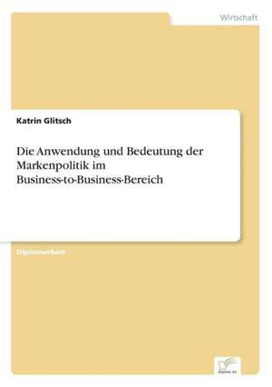 Die Anwendung und Bedeutung der Markenpolitik im Business-to-Business-Bereich de Katrin Glitsch