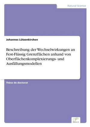 Beschreibung der Wechselwirkungen an Fest-Flüssig Grenzflächen anhand von Oberflächenkomplexierungs- und Ausfällungsmodellen de Johannes Lützenkirchen