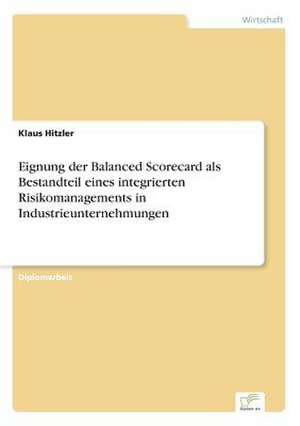 Eignung der Balanced Scorecard als Bestandteil eines integrierten Risikomanagements in Industrieunternehmungen de Klaus Hitzler