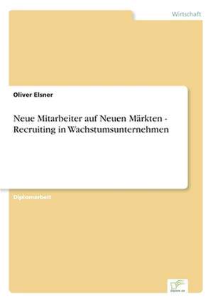 Neue Mitarbeiter auf Neuen Märkten - Recruiting in Wachstumsunternehmen de Oliver Elsner