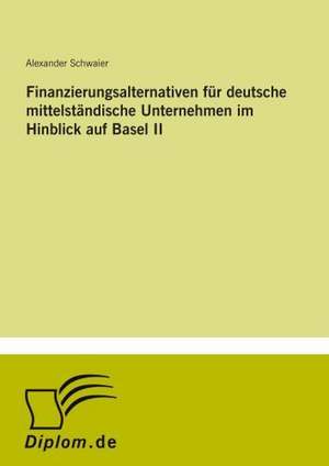 Finanzierungsalternativen für deutsche mittelständische Unternehmen im Hinblick auf Basel II de Alexander Schwaier