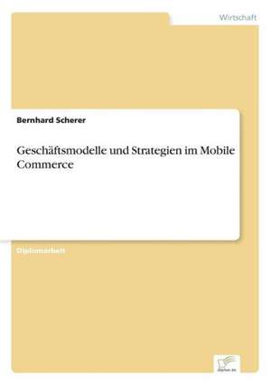 Geschäftsmodelle und Strategien im Mobile Commerce de Bernhard Scherer