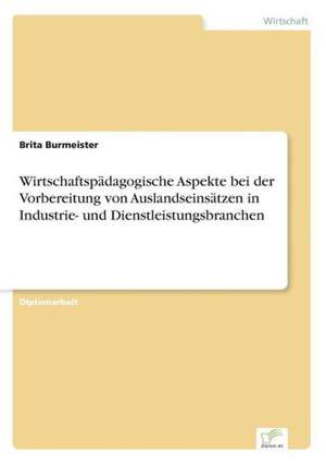 Wirtschaftspädagogische Aspekte bei der Vorbereitung von Auslandseinsätzen in Industrie- und Dienstleistungsbranchen de Brita Burmeister