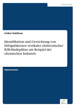 Identifikation und Gewichtung von Erfolgsfaktoren vertikaler elektronischer B2B-Marktplätze am Beispiel der chemischen Industrie de Volker Kohlhaas