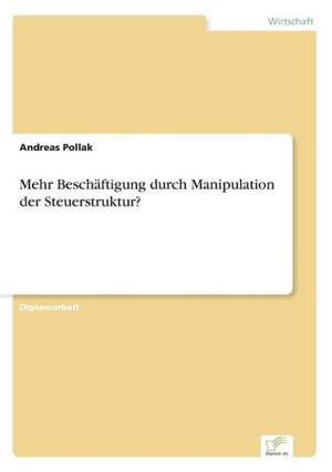 Mehr Beschäftigung durch Manipulation der Steuerstruktur? de Andreas Pollak