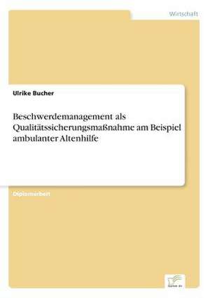 Beschwerdemanagement als Qualitätssicherungsmaßnahme am Beispiel ambulanter Altenhilfe de Ulrike Bucher