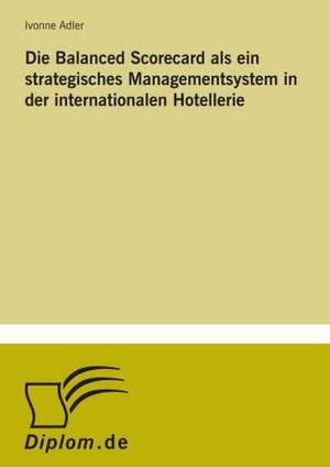 Die Balanced Scorecard als ein strategisches Managementsystem in der internationalen Hotellerie de Ivonne Adler