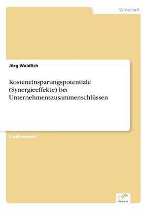 Kosteneinsparungspotentiale (Synergieeffekte) bei Unternehmenszusammenschlüssen de Jörg Waidlich