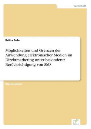 Möglichkeiten und Grenzen der Anwendung elektronischer Medien im Direktmarketing unter besonderer Berücksichtigung von SMS de Britta Sohr