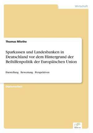 Sparkassen und Landesbanken in Deutschland vor dem Hintergrund der Beihilfenpolitik der Europäischen Union de Thomas Miethe