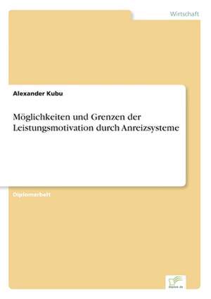 Möglichkeiten und Grenzen der Leistungsmotivation durch Anreizsysteme de Alexander Kubu