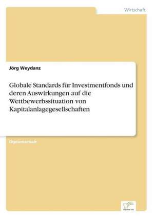 Globale Standards für Investmentfonds und deren Auswirkungen auf die Wettbewerbssituation von Kapitalanlagegesellschaften de Jörg Weydanz