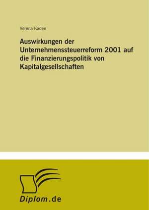 Auswirkungen der Unternehmenssteuerreform 2001 auf die Finanzierungspolitik von Kapitalgesellschaften de Verena Kaden