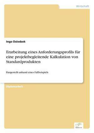 Erarbeitung eines Anforderungsprofils für eine projektbegleitende Kalkulation von Standardprodukten de Ingo Dziedzek