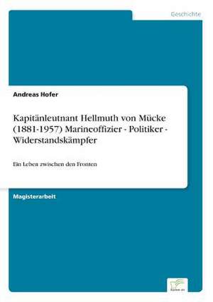 Kapitänleutnant Hellmuth von Mücke (1881-1957) Marineoffizier - Politiker - Widerstandskämpfer de Andreas Hofer