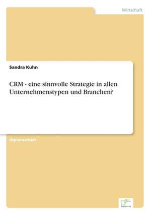 CRM - eine sinnvolle Strategie in allen Unternehmenstypen und Branchen? de Sandra Kuhn