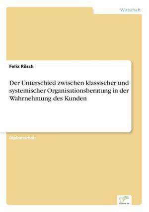 Der Unterschied zwischen klassischer und systemischer Organisationsberatung in der Wahrnehmung des Kunden de Felix Rüsch