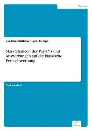 Marktchancen des Pay-TVs und Auswirkungen auf die klassische Fernsehwerbung de geb. Callipo Eichbauer